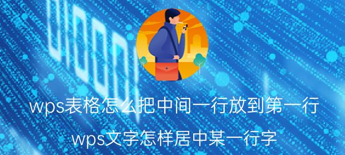 wps表格怎么把中间一行放到第一行 wps文字怎样居中某一行字？